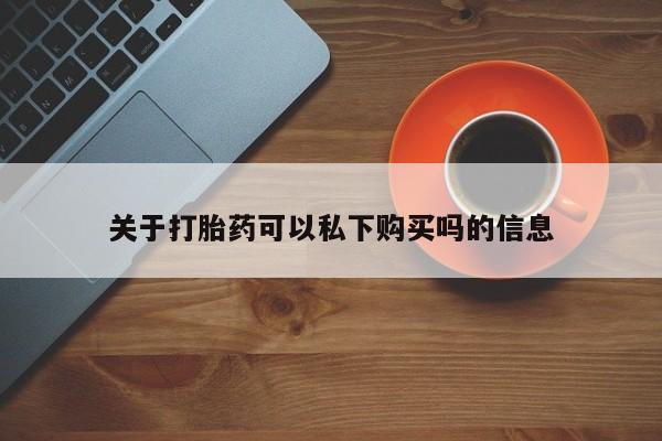 卖打胎药的私人联系方式关于打胎药可以私下购买吗的信息
