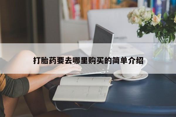 卖打胎药的私人联系方式打胎药要去哪里购买的简单介绍