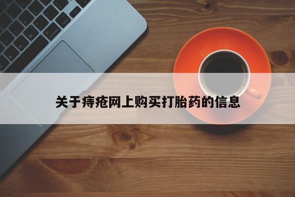 卖打胎药的私人联系方式关于痔疮网上购买打胎药的信息