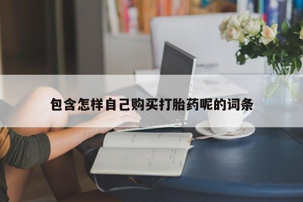 卖打胎药的私人联系方式包含怎样自己购买打胎药呢的词条