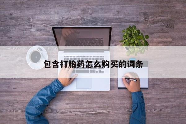 卖打胎药的私人联系方式包含打胎药怎么购买的词条