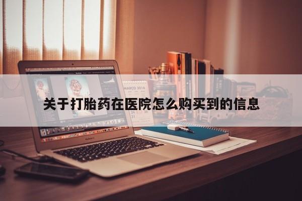 卖打胎药的私人联系方式关于打胎药在医院怎么购买到的信息