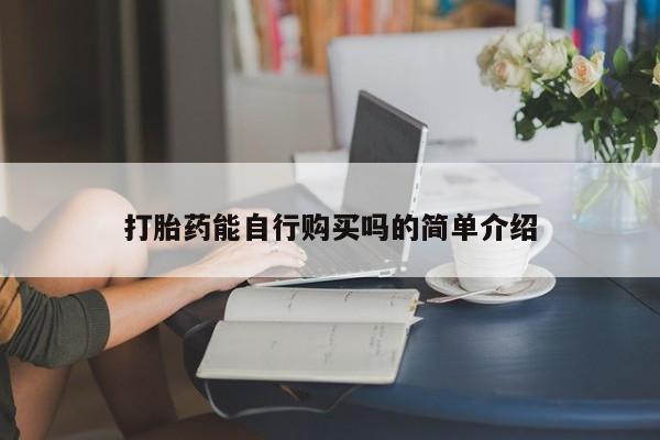 卖打胎药的私人联系方式打胎药能自行购买吗的简单介绍