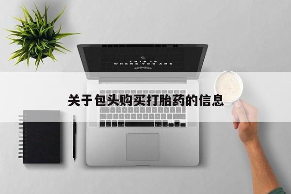 卖打胎药的私人联系方式关于包头购买打胎药的信息