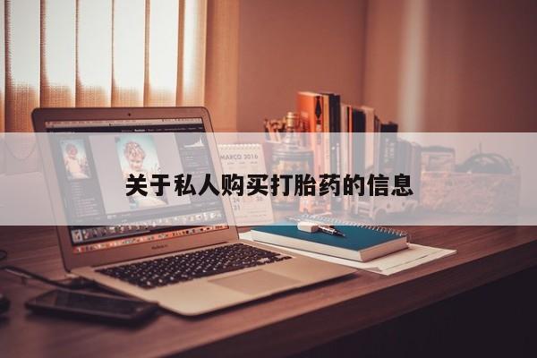 卖打胎药的私人联系方式关于私人购买打胎药的信息