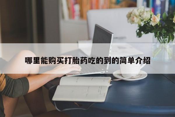 卖打胎药的私人联系方式哪里能购买打胎药吃的到的简单介绍