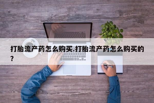 卖打胎药的私人联系方式打胎流产药怎么购买.打胎流产药怎么购买的？