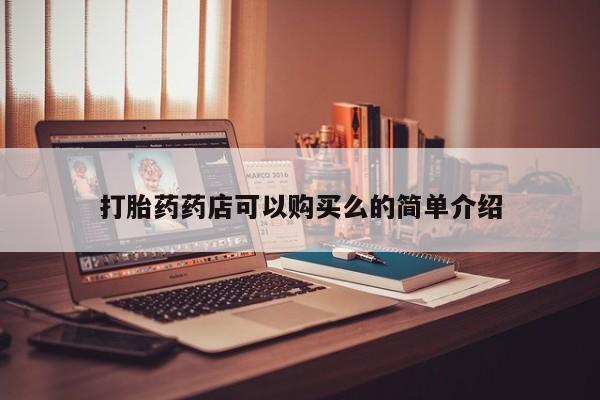 卖打胎药的私人联系方式打胎药药店可以购买么的简单介绍