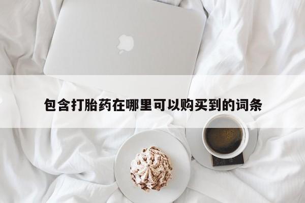 卖打胎药的私人联系方式包含打胎药在哪里可以购买到的词条