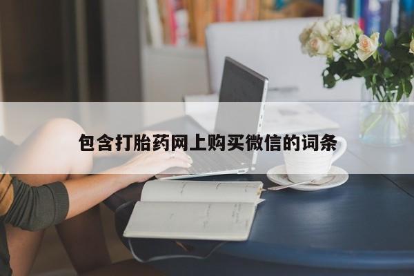 卖打胎药的私人联系方式包含打胎药网上购买微信的词条