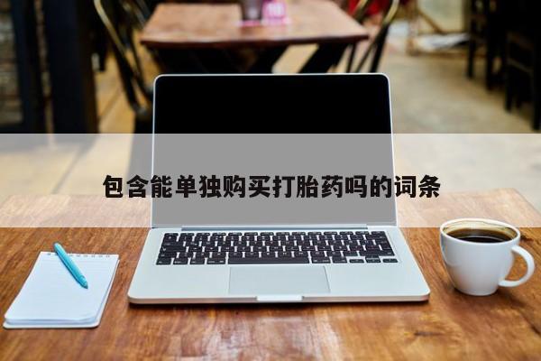 卖打胎药的私人联系方式包含能单独购买打胎药吗的词条