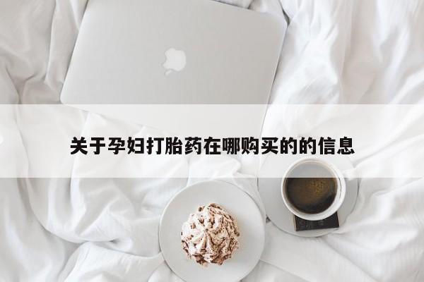 卖打胎药的私人联系方式关于孕妇打胎药在哪购买的的信息