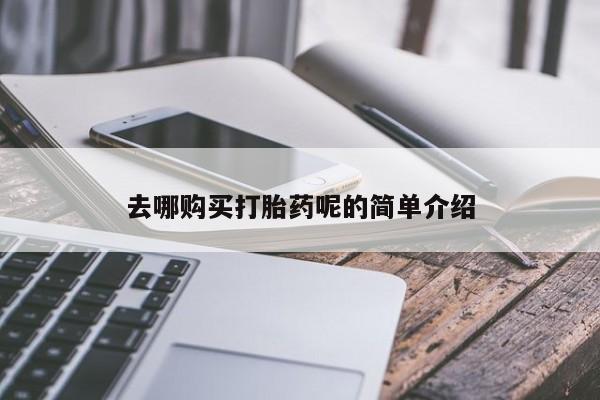卖打胎药的私人联系方式去哪购买打胎药呢的简单介绍