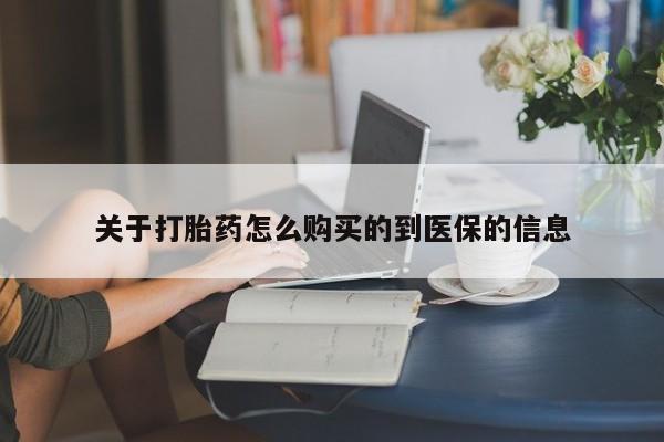 卖打胎药的私人联系方式关于打胎药怎么购买的到医保的信息