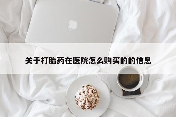 卖打胎药的私人联系方式关于打胎药在医院怎么购买的的信息